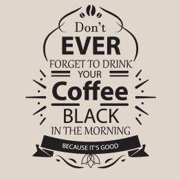 Don’t ever forget to drink your coffee